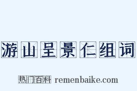 游山呈景仁组词是什么意思的图片